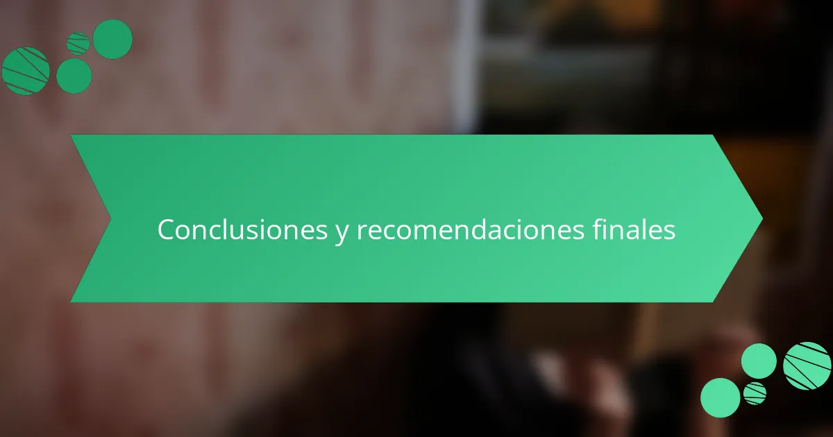 Conclusiones y recomendaciones finales