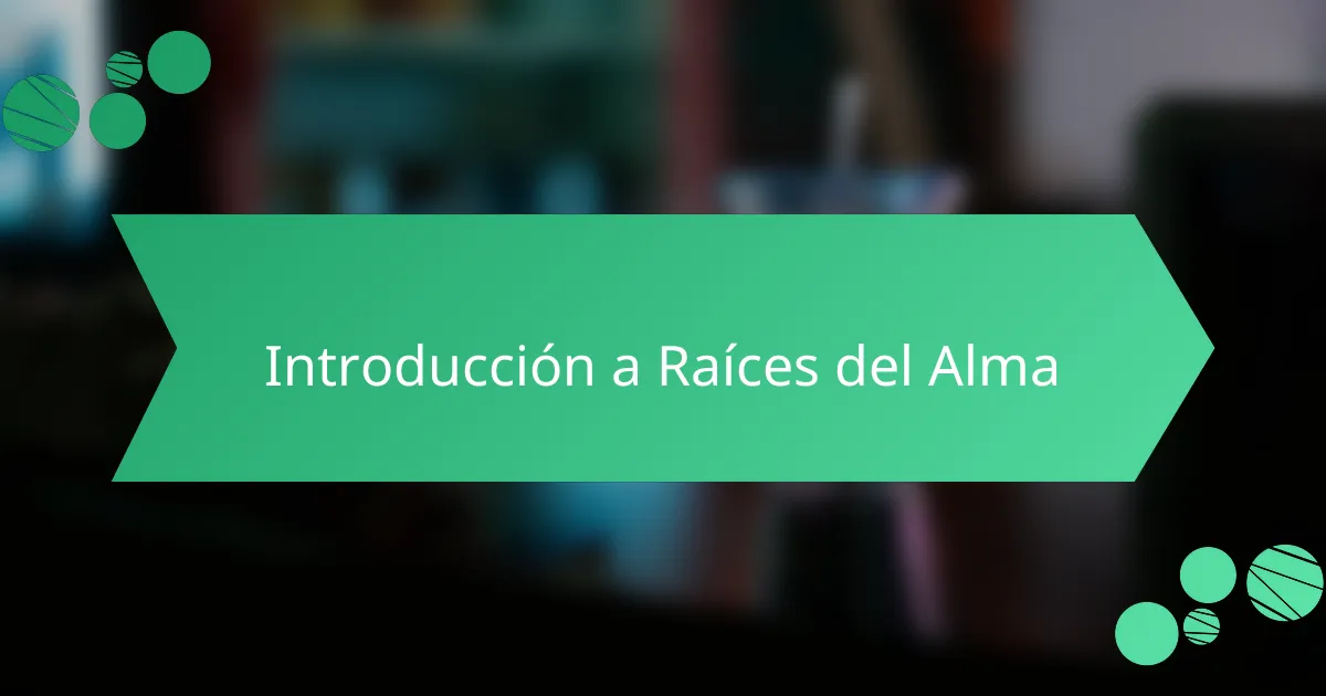 Introducción a Raíces del Alma